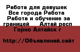 Работа для девушек - Все города Работа » Работа и обучение за границей   . Алтай респ.,Горно-Алтайск г.